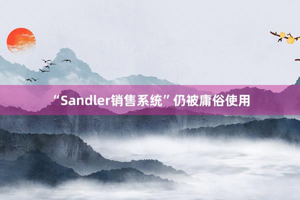 “Sandler销售系统”仍被庸俗使用